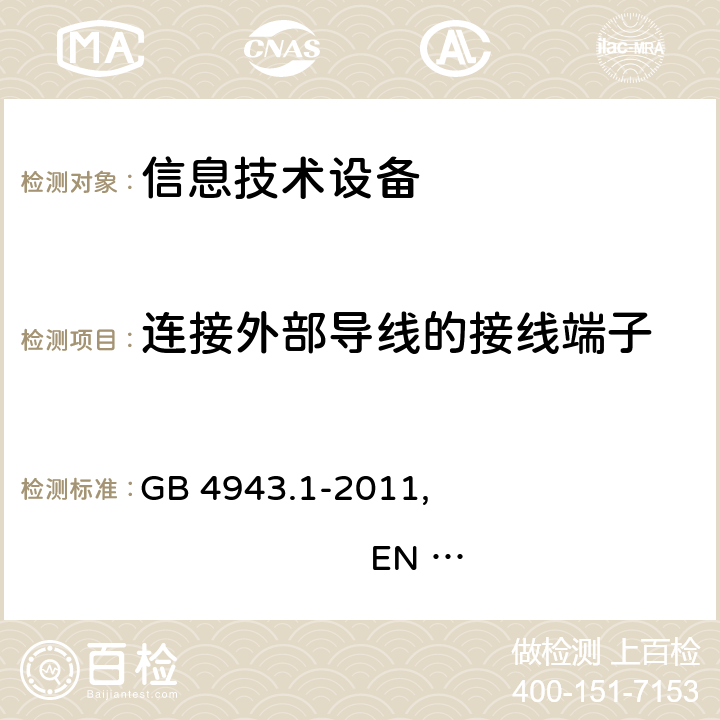 连接外部导线的接线端子 信息技术设备 安全 第1部分：通用要求 GB 4943.1-2011, EN 60950-1:2006+A11:2009+A1:2010+A12:2011+A2:2013 , IEC 60950-1:2005+A1:2009+A2:2013, AS/NZS 60950.1:2011+A1:2012 
AS/NZS 60950.1:2015 3.2