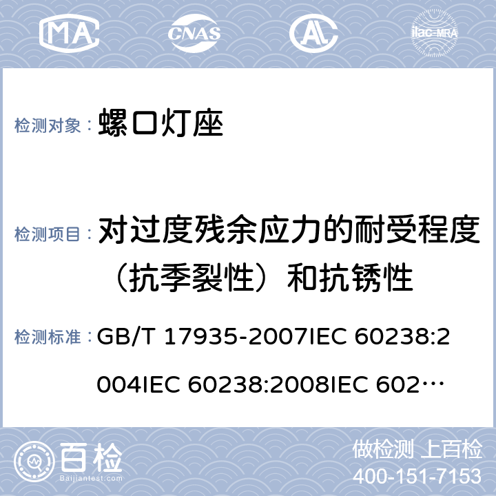 对过度残余应力的耐受程度（抗季裂性）和抗锈性 螺口灯座 GB/T 17935-2007
IEC 60238:2004
IEC 60238:2008
IEC 60238:2011 21