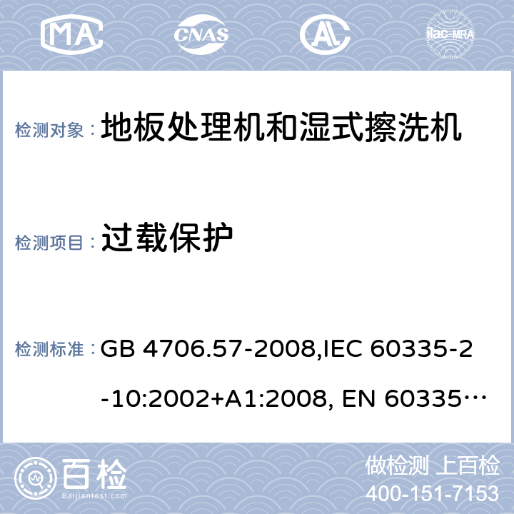 过载保护 家用和类似用途电器的安全 地板处理机和湿式擦洗机的特殊要求的特殊要求 GB 4706.57-2008,IEC 60335-2-10:2002+A1:2008, EN 60335-2-10:2003+A1:2008,AS/NZS 60335.2.10:2006+A1:2009 17