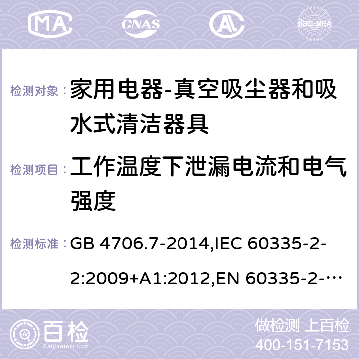 工作温度下泄漏电流和电气强度 家用和类似用途电器的安全第二部分：真空吸尘器和吸水式清洁器具的特殊要求 GB 4706.7-2014,IEC 60335-2-2:2009+A1:2012,EN 60335-2-2:2010+A11:2012+A1:2013,AS/NZS 60335.2.2:2010+A1:2011+A2:2014+A3:2015 13