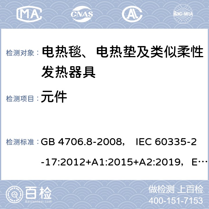 元件 家用和类似用途电器的安全 电热毯、电热垫及类似柔性发热器具的特殊要求 GB 4706.8-2008， IEC 60335-2-17:2012+A1:2015+A2:2019，EN 60335-2-17:2013，AS/NZS60335.2.17:2012+A1:2016 24