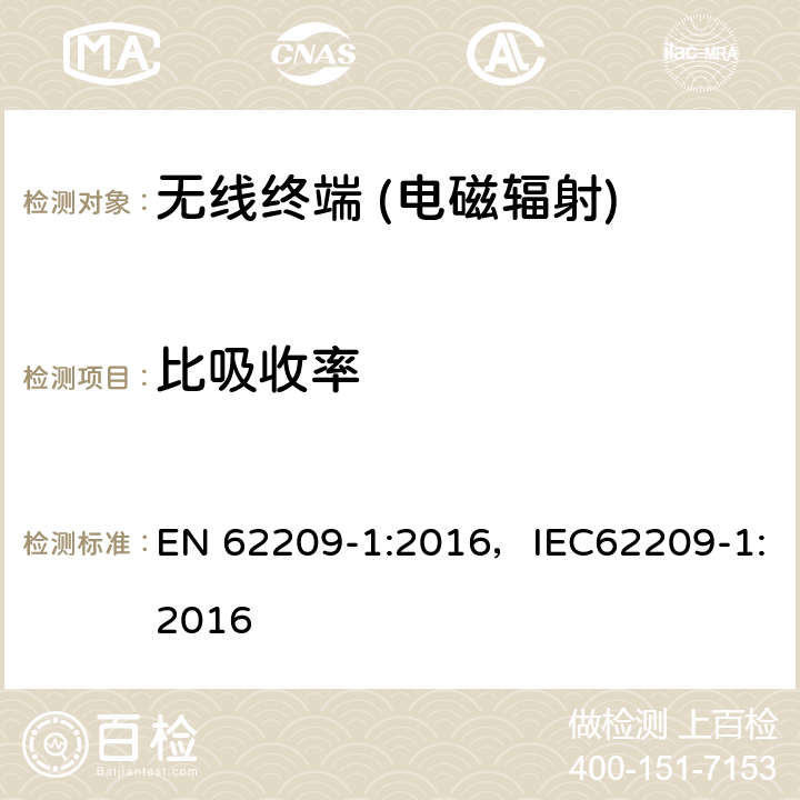 比吸收率 《手持式和身体佩戴使用的无线通信设备对人体暴露在射频场中的比吸收率评估的测量程序.第1部分：耳旁设备（频率范围为300MHz至6GHz）》 EN 62209-1:2016，IEC62209-1:2016