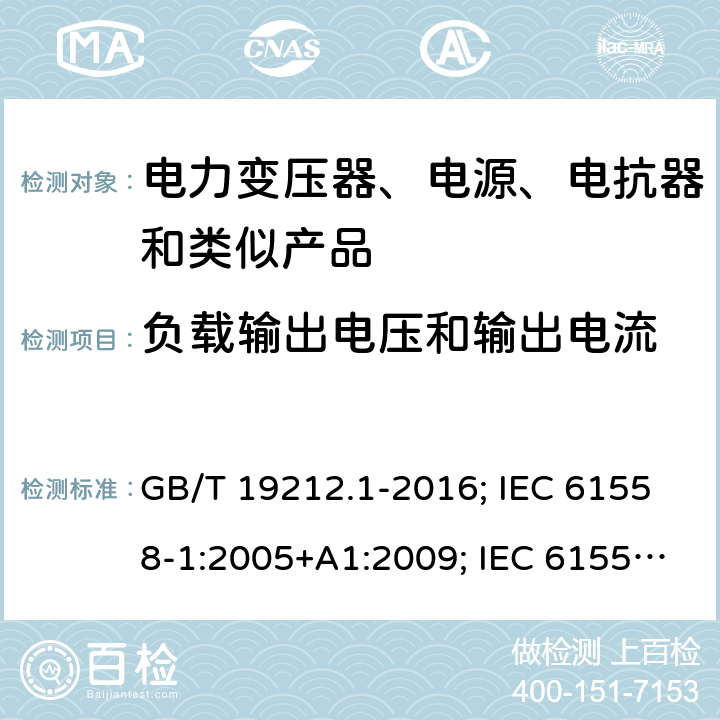 负载输出电压和输出电流 电力变压器、电源、电抗器和类似产品的安全 第1部分:通用要求和试验 GB/T 19212.1-2016; IEC 61558-1:2005+A1:2009; IEC 61558-1:2017 ED3; EN 61558-1:2005+A1:2009; EN IEC 61558-1: 2019; AS/NZS 61558.1:2018 11