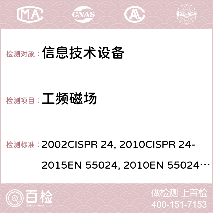工频磁场 信息技术设备的抗扰度限值和测量方法CISPR 24：1997+A1:2001+A2:2002CISPR 24：2010CISPR 24-2015EN 55024：2010EN 55024-2015 GB/T 17618-2015 4.2.4