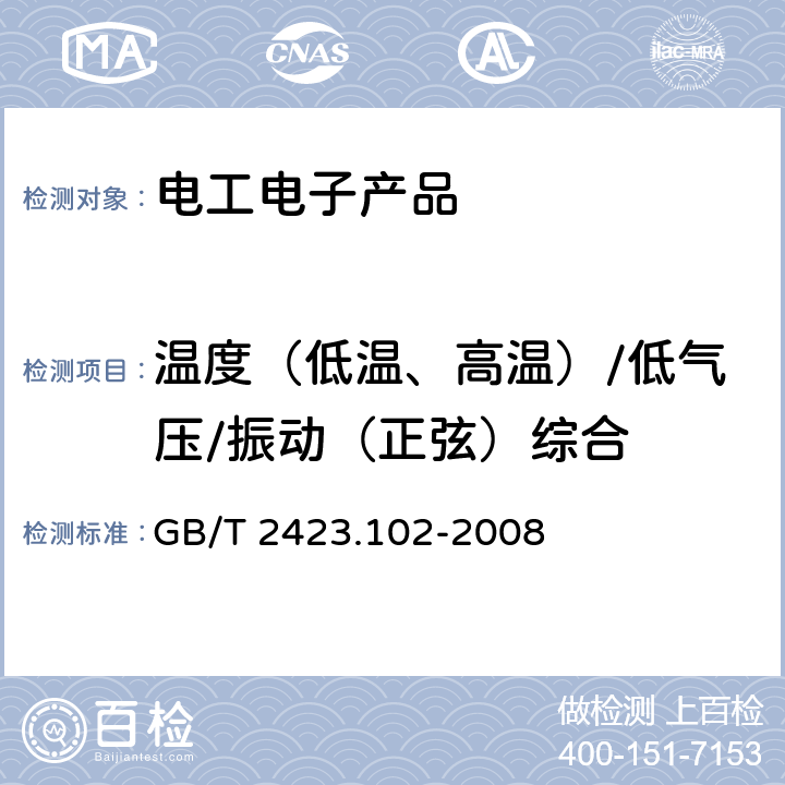 温度（低温、高温）/低气压/振动（正弦）综合 电工电子产品环境试验 第2部分：试验方法 试验：温度（低温、高温）/低气压/振动（正弦）综合 GB/T 2423.102-2008