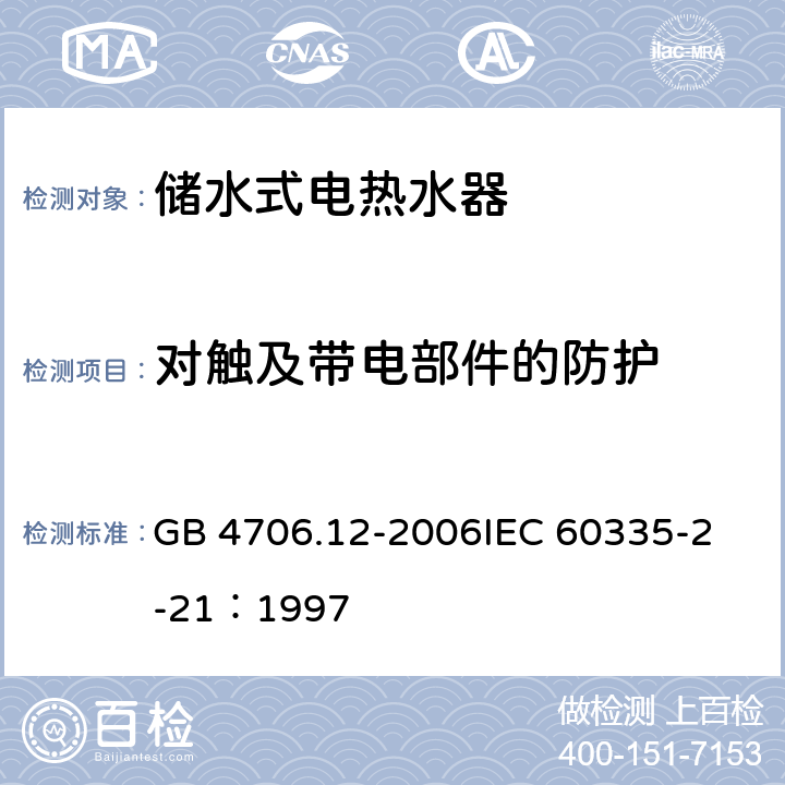 对触及带电部件的防护 家用和类似用途电器的安全 储水式热水器的特殊要求 GB 4706.12-2006
IEC 60335-2-21：1997 8