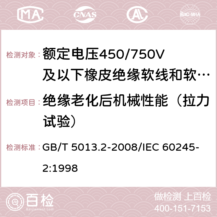 绝缘老化后机械性能（拉力试验） 额定电压450/750V及以下橡皮绝缘电缆 第2部分:试验方法 GB/T 5013.2-2008/IEC 60245-2:1998 4