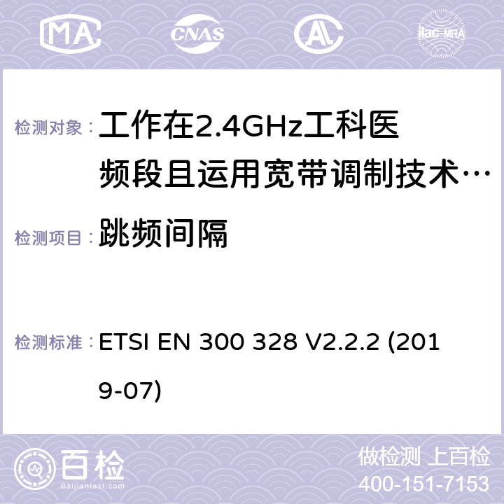 跳频间隔 宽带传输系统;数据传输设备运行在2,4 GHz ISM频段和使用宽带调制技术;协调标准涵盖指令2014/53/EU第3.8条的基本要求 ETSI EN 300 328 V2.2.2 (2019-07) 4.3.1.5