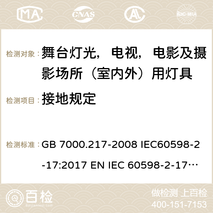 接地规定 灯具 第 2-17 部分：特殊要求 舞台灯光，电视，电影及摄影场所（室内外）用灯具 GB 7000.217-2008 IEC60598-2-17:2017 EN IEC 60598-2-17:2018 BS EN IEC 60598-2-17:2018 AS/NZS60598.2.17:2019 8