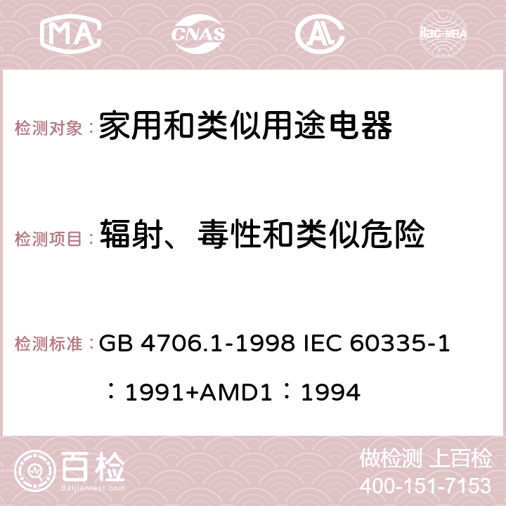 辐射、毒性和类似危险 家用和类似用途电器的安全 第一部分：通用要求 GB 4706.1-1998 
IEC 60335-1：1991+AMD1：1994 32