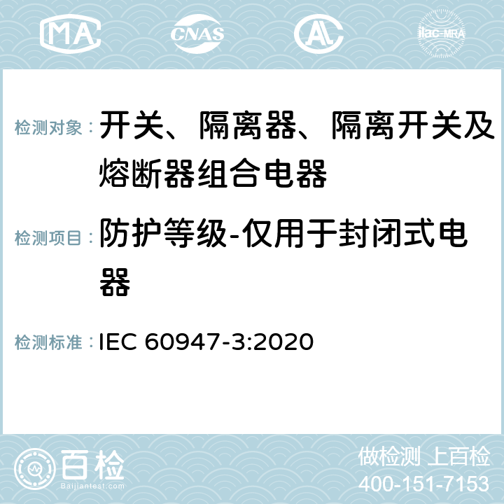 防护等级-仅用于封闭式电器 低压开关设备和控制设备 第3部分：开关、隔离器、隔离开关及熔断器组合电器 IEC 60947-3:2020 D.9.3.14
