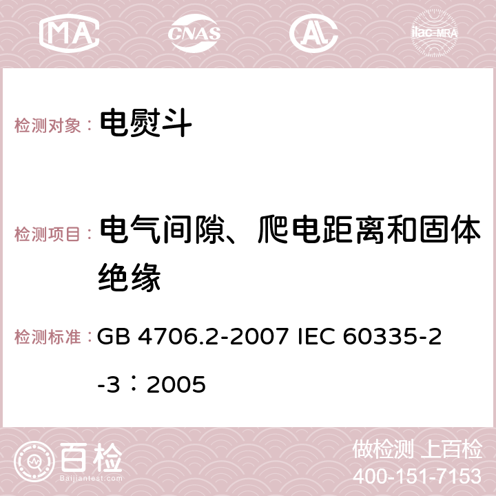 电气间隙、爬电距离和固体绝缘 家用和类似用途电器的安全 电熨斗的特殊要求 GB 4706.2-2007 
IEC 60335-2-3：2005 29