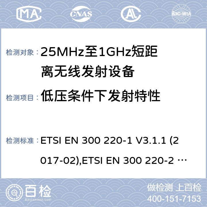 低压条件下发射特性 25 MHz至1 000 MHz频率范围内工作的短距离设备（SRD） ETSI EN 300 220-1 V3.1.1 (2017-02),ETSI EN 300 220-2 V3.2.1 (2018-06),ETSI EN 300 220-3-1 V2.1.1 (2016-12),ETSI EN 300 220-3-2 V1.1.1 (2017-02),ETSI EN 300 220-4 V1.1.1 (2017-02) 5.12