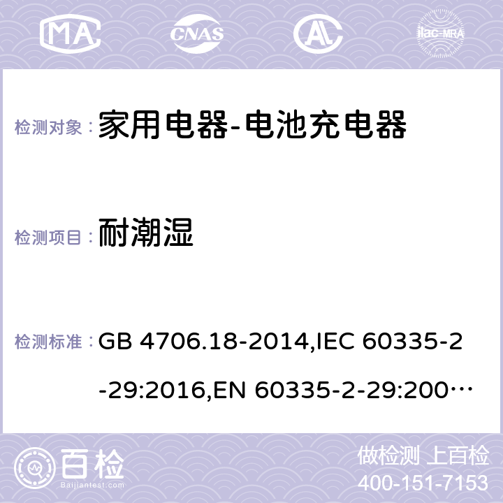 耐潮湿 家用和类似用途电器的安全　电池充电器的特殊要求 GB 4706.18-2014,IEC 60335-2-29:2016,EN 60335-2-29:2004+A2:2010,AS/NZS 60335.2.29:2004 15