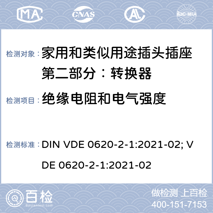 绝缘电阻和电气强度 家用和类似用途插头插座 第二部分：转换器的特殊要求 DIN VDE 0620-2-1:2021-02; VDE 0620-2-1:2021-02 17