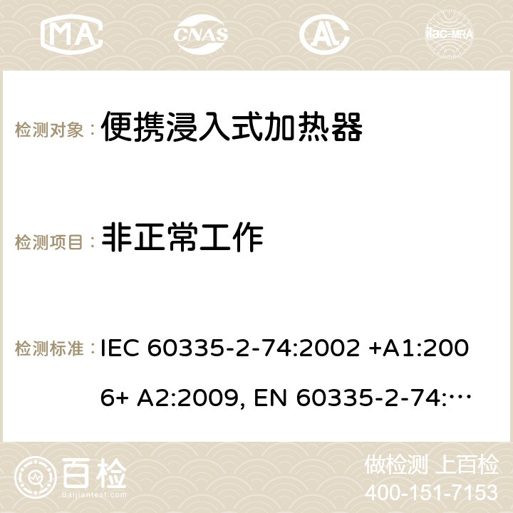 非正常工作 家用和类似用途电器的安全 第2-74部分：便携浸入式加热器的特殊要求 IEC 60335-2-74:2002 +A1:2006+ A2:2009, EN 60335-2-74:2003+ A1:2006+ A2: 2009, AS/NZS 60335.2.74:2005+A1: 2007+A2: 2010， GB 4706.77-2008 19