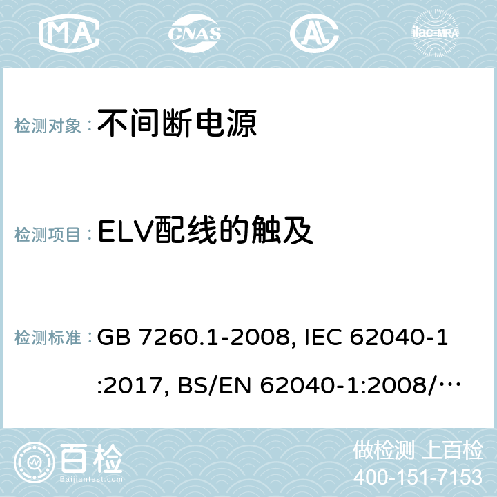 ELV配线的触及 不间断电源设备 第一部分UPS的一般规定和安全要求 GB 7260.1-2008, IEC 62040-1:2017, BS/EN 62040-1:2008/A1:2013, BS/EN 62040-1:2019, AS 62040.1:2019，BS/EN/IEC 62040-1:2019+A11:2021 5.1