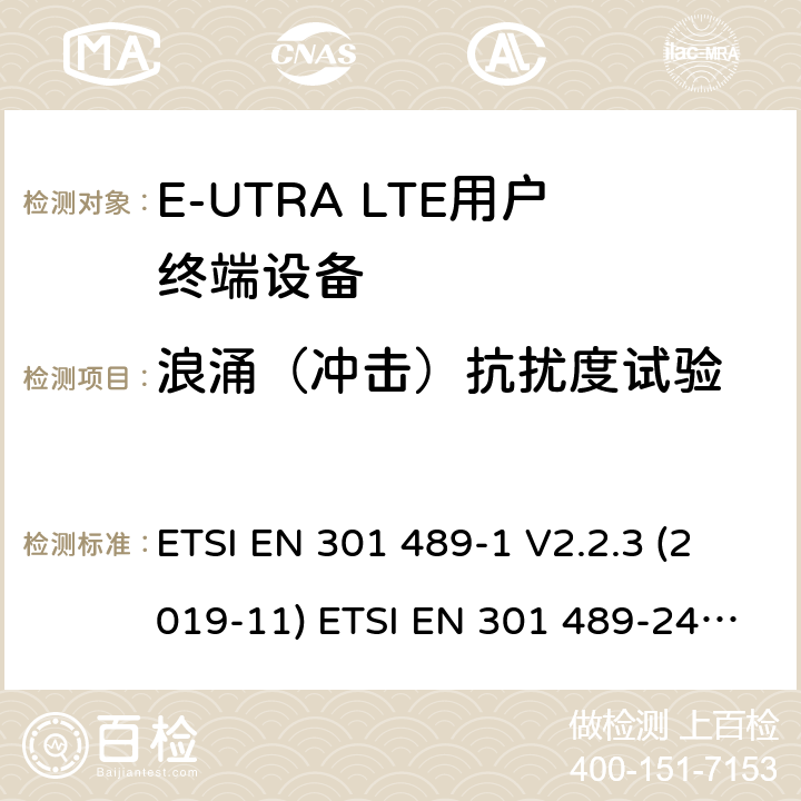 浪涌（冲击）抗扰度试验 电磁兼容性和射频频谱问题（ERM）；射频设备和服务的电磁兼容性（EMC）标准；第1部分：通用技术要求 电磁兼容性和射频频谱问题（ERM）；射频设备和服务的电磁兼容性（EMC）标准；第24部分：IMT-2000-CDMA直接传播(UTRA和高级移动和便携(UE)无线电和辅助设备详细要求 ETSI EN 301 489-1 V2.2.3 (2019-11) ETSI EN 301 489-24 V1.5.1 (2010-10) 9.8