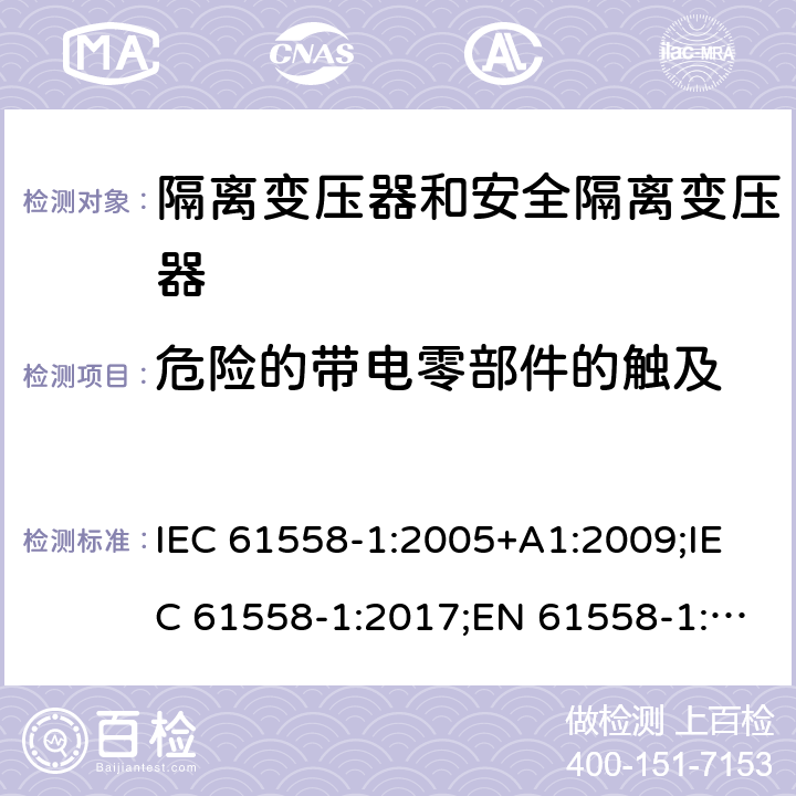 危险的带电零部件的触及 隔离变压器和安全隔离变压器 第1部分:一般需求和测试 IEC 61558-1:2005+A1:2009;IEC 61558-1:2017;EN 61558-1:2005+A1:2009;AS/NZS 61558.1:2008+A1:2009;AS/NZS 61558.1:2008+A1:2009+A2:2015,AS/NZS 61558.1: 2018 9.1.2/9.2.2