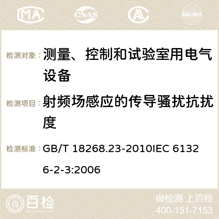 射频场感应的传导骚扰抗扰度 测量、控制和实验室用的电设备 电磁兼容性要求 第23部分：特殊要求 带集成或远程信号调理变送器的试验配置、工作条件和性能判据  GB/T 18268.23-2010
IEC 61326-2-3:2006 6.1