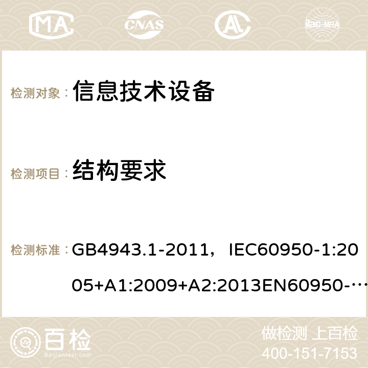 结构要求 信息技术设备 安全 第1部分：通用要求 GB4943.1-2011，IEC60950-1:2005+A1:2009+A2:2013EN60950-1:2006+A11:2009+ A1:2010 + A12:2011+A2:2013 UL 60950-1：2014 AS/NZS 60950.1:2015CNS 14336-1:2015 4