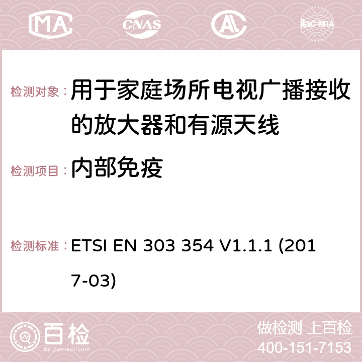 内部免疫 用于家庭场所电视广播接收的放大器和有源天线； 统一标准涵盖了2014/53 / EU指令第3.2条的基本要求 ETSI EN 303 354 V1.1.1 (2017-03) 4.5.9