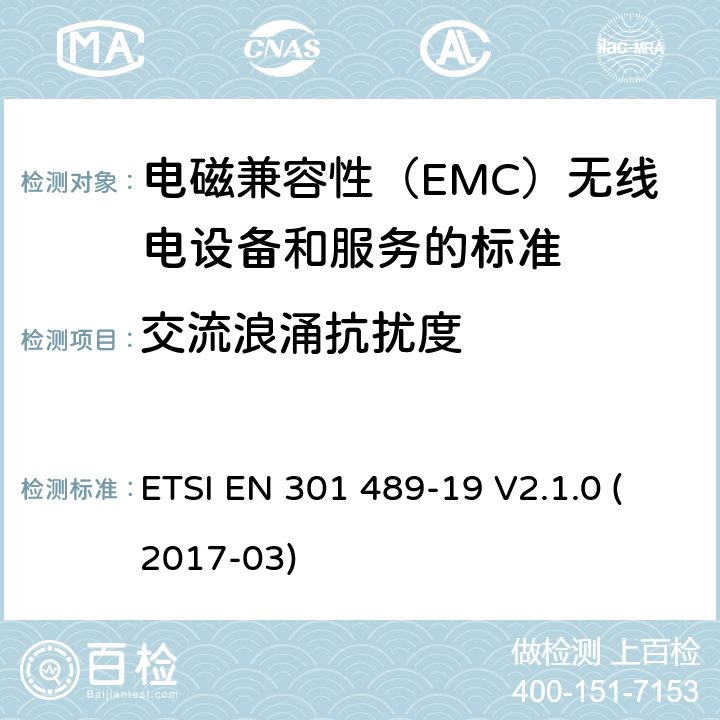 交流浪涌抗扰度 电磁兼容性（EMC）无线电设备和服务标准;第19部分：仅接收手机的具体条件在1,5 GHz频段工作的地球站（ROMES）提供在RNSS中运行的数据通信和GNSS接收器（ROGNSS）提供定位,导航和定时数据;统一标准涵盖基本要求指令2014/53 / EU第3.1（b）条 ETSI EN 301 489-19 V2.1.0 (2017-03) 参考标准 ETSI EN 301 489-1 V2.1.1 (2017-02) 9.8 章节