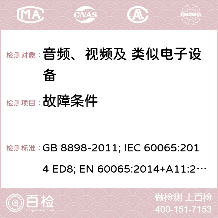 故障条件 音频、视频及类似电子设备 安全要求 GB 8898-2011; IEC 60065:2014 ED8; EN 60065:2014+A11:2017; AS/NZS 60065:2012+A1:2015; AS/NZS 60065:2018; UL 60065 Ed.8:2015-09-30; CAN/CSA-C22.2 NO. 60065:16 11