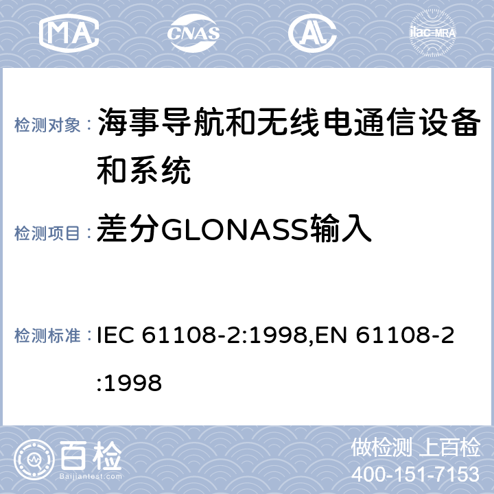 差分GLONASS输入 海上导航和无线电通信设备和系统－全球导航卫星系统（GNSS）－第2部分：全球导航卫星系统（GLONASS）－接收机设备性能标准，测试方法和要求的测试结果 IEC 61108-2:1998,EN 61108-2:1998 5.6.12