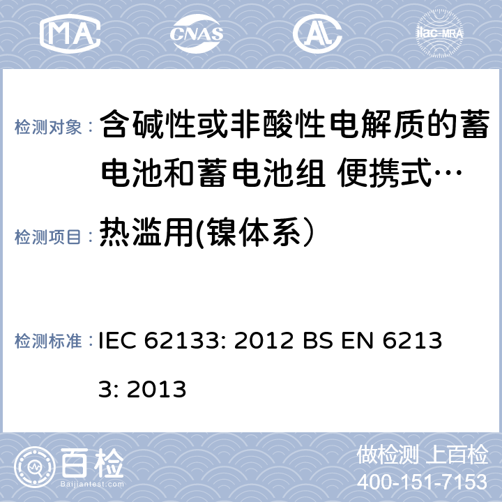 热滥用(镍体系） 含碱性或其他非酸性电解液的蓄电池和蓄电池组：便携式密封蓄电池和蓄电池组的安全性要求 IEC 62133: 2012
 BS EN 62133: 2013 7.3.5