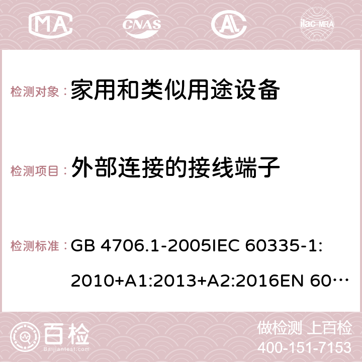 外部连接的接线端子 家用和类似用途电器的安全 第1部分:通用要求 GB 4706.1-2005
IEC 60335-1:2010+A1:2013+A2:2016
EN 60335-1:2012+A11:2014+A12:2017+A13:2017+A14:2019
AS/NZS 60335.1:2011+A1:2012+A2:2014+A3:2015+A4:2017+A5:2019 26