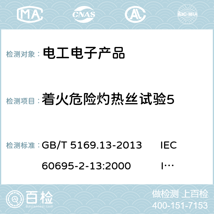 着火危险灼热丝试验5 电工电子产品着火危险试验 第13部分：灼热丝/热丝基本试验方法 材料的灼热丝起燃温度(GWIT)试验方法 GB/T 5169.13-2013 IEC 60695-2-13:2000 IEC 60695-2-13:2010 IEC 60695-2-13:2014