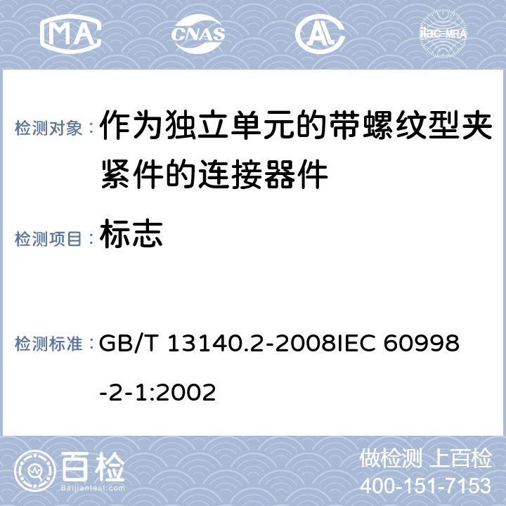 标志 家用和类似用途低压电路用的连接器件 第2部分:作为独立单元的带螺纹型夹紧件的连接器件的特殊要求 GB/T 13140.2-2008
IEC 60998-2-1:2002 8