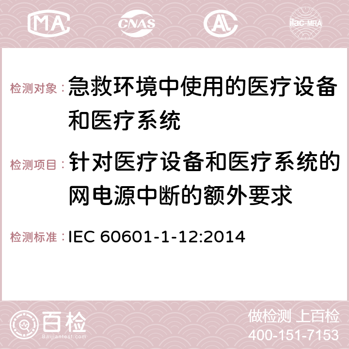 针对医疗设备和医疗系统的网电源中断的额外要求 医疗电气设备第1-12部分 基本安全和基本性能的通用要求 并列标准： 急救环境中使用的医疗设备和医疗系统 IEC 60601-1-12:2014 8.2