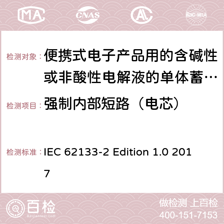 强制内部短路（电芯） 便携式电子产品用的含碱性或非酸性电解液的单体蓄电池和电池组–第2部分锂体系 IEC 62133-2 Edition 1.0 2017 7.3.9