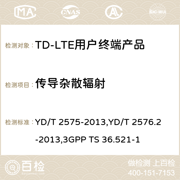 传导杂散辐射 《TD-LTE 数字蜂窝移动通信网终端设备技术要求(第一阶段) 》,《TD-LTE 数字蜂窝移动通信网终端设备测试方法(第一阶段)第2部分:无线射频性能测试》,《3GPP技术规范组无线电接入网改进型通用地面无线电接入（E-UTRA）用户设备（UE）一致性规范 无线电传输和接收 第1部分：一致性测试》 YD/T 2575-2013,
YD/T 2576.2-2013,
3GPP TS 36.521-1 8.2.5.4,5.5.3,6.6.3