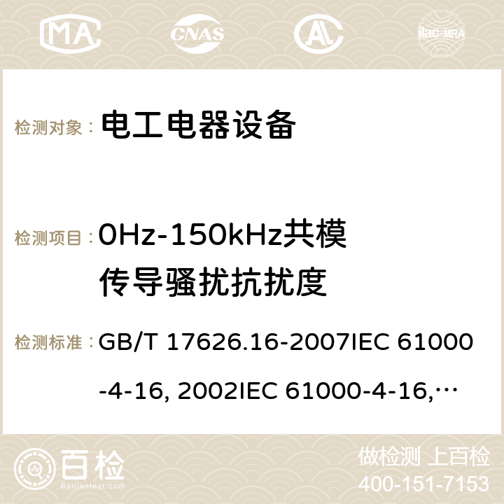 0Hz-150kHz共模传导骚扰抗扰度 电磁兼容试验和测量技术0Hz-150kHz共模传导骚扰抗扰度试验GB/T 17626.16-2007IEC 61000-4-16:2002IEC 61000-4-16:2011IEC 61000-4-16-2015EN 61000-4-16:2002EN 61000-4-16:2011EN 61000-4-16-2016