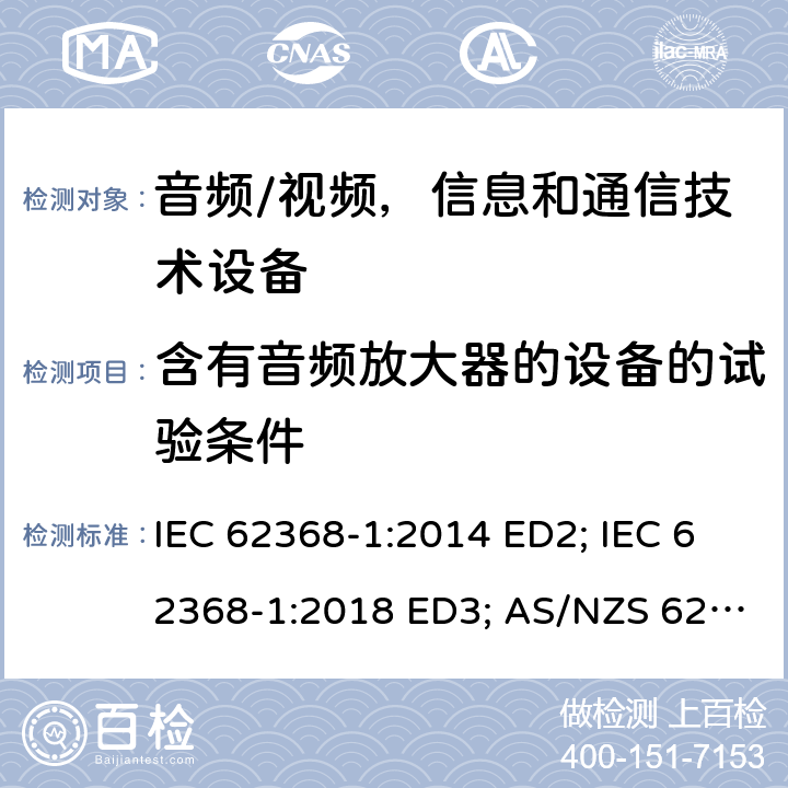 含有音频放大器的设备的试验条件 音频/视频，信息和通信技术设备 - 第1部分：安全要求 IEC 62368-1:2014 ED2; IEC 62368-1:2018 ED3; AS/NZS 62368.1:2018; EN 62368-1:2014/A11:2017; EN 62368-1: 2020; UL 62368-1 Ed.2:2014-12-01; UL62368-1 Ed.3:2019-07-05;CAN/CSA-C22.2 NO. 62368-1-14(R2019) 附录E