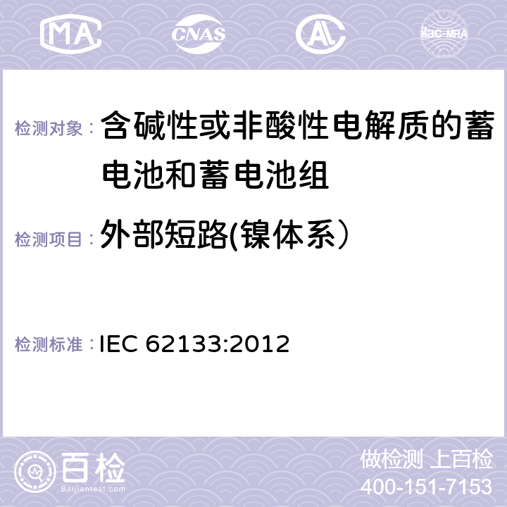 外部短路(镍体系） 含碱性或其他非酸性电解质的蓄电池和蓄电池组 便携式密封蓄电池和蓄电池组的安全性要求 IEC 62133:2012 7.3.2