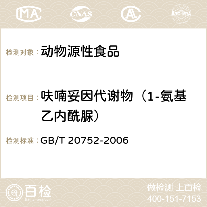 呋喃妥因代谢物（1-氨基乙内酰脲） 猪肉、牛肉、鸡肉、猪肝和水产品中硝基呋喃类代谢物残留量的测定 液相色谱-串联质谱法 GB/T 20752-2006