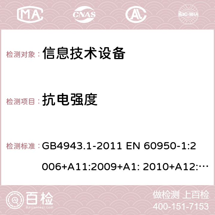 抗电强度 信息技术设备 安全 第1部分：通用要求 GB4943.1-2011 
EN 60950-1:2006+A11:2009+A1: 2010+A12:2011+A2:2013
IEC 60950-1:2005+A1:2009+ A2:2013, 
AS/NZS 60950.1:2015,UL60950-1,2nd Edition,2014-10-14 
CAN / CSA-C22.2 NO 60950-1：07 5.2