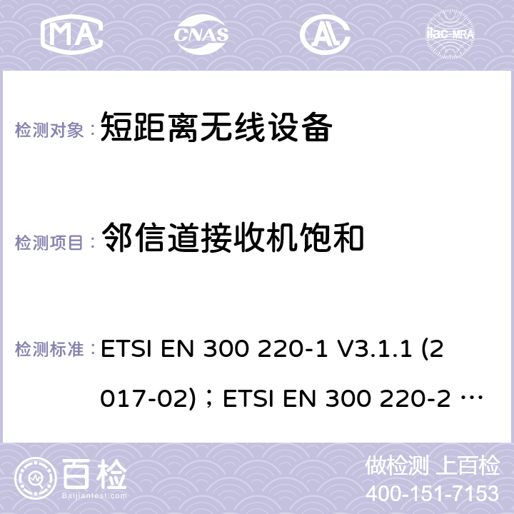 邻信道接收机饱和 电磁兼容性及无线电频谱管理（ERM）；短距离无线设备（SRD)； 频率范围25MHz至1000MHz ETSI EN 300 220-1 V3.1.1 (2017-02)；ETSI EN 300 220-2 V3.2.1(2018-06)；ETSI EN 300 220-3-1 V2.1.1(2016-12)；ETSI EN 300 220-3-2 V1.1.1(2017-02);ETSI EN 300 220-4 V1.1.1(2017-02) 5.16