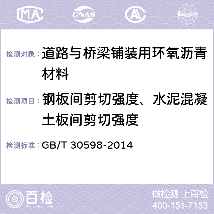 钢板间剪切强度、水泥混凝土板间剪切强度 《道路与桥梁铺装用环氧沥青材料通用技术条件》 GB/T 30598-2014 （6.13）