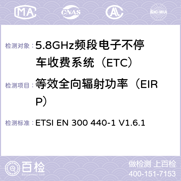 等效全向辐射功率（EIRP） 《电磁兼容性和无线频谱物质(ERM)，短距离设备（SRD）;1 GHz至40 GHz频率范围内的无线电设备第1部分：技术特性和测试方法》 ETSI EN 300 440-1 V1.6.1 7.1