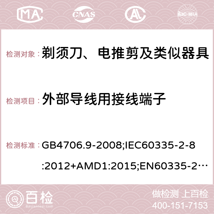 外部导线用接线端子 家用和类似用途电器的安全剃须刀、电推剪及类似器具的特殊要求 GB4706.9-2008;
IEC60335-2-8:2012+AMD1:2015;
EN60335-2-8:2015+A1:2016;
AS/NZS60335.2.8-2013 26