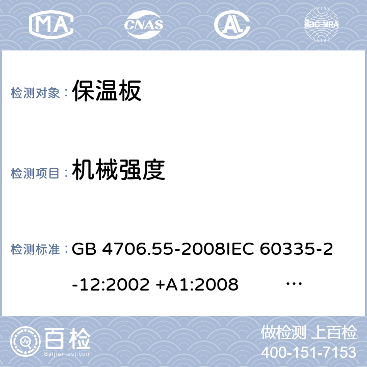 机械强度 保温板和类似器具的特殊要求 GB 4706.55-2008
IEC 60335-2-12:2002 +A1:2008 IEC 60335-2-12:2002+A1:2008+A2:2017
EN 60335-2-12:2003 +A1:2008 
EN 60335-2-12:2003+A1:2008+A11:2019+A2:2019
AS/NZS 60335.2.12:2004+A1:2009 AS/NZS 60335.2.12:2018 21