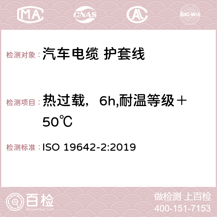 热过载，6h,耐温等级＋50℃ ISO 19642-2-2019 道路车辆  汽车电缆  第2部分：试验方法