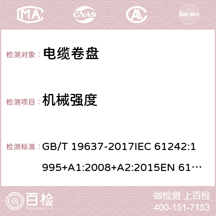 机械强度 电器附件--家用和类似用途电缆卷盘 GB/T 19637-2017
IEC 61242:1995
+A1:2008+A2:2015
EN 61242:1997+A1:2008
+A2:2016+A13:2017
 21