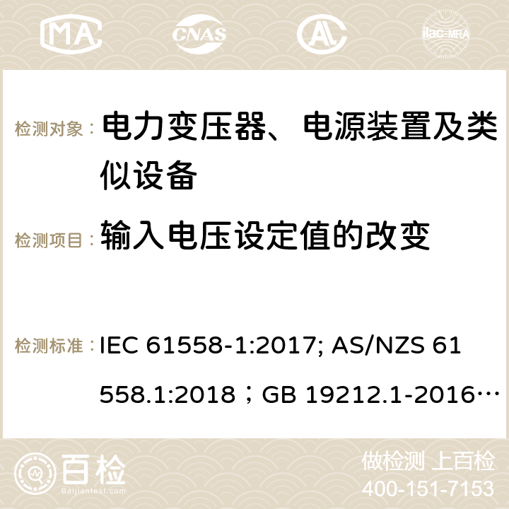 输入电压设定值的改变 电力变压器、电源装置及类似设备 IEC 61558-1:2017; AS/NZS 61558.1:2018；GB 19212.1-2016
EN 61558-1:2005+A1:2009；EN IEC 61558-1:2019
AS/NZS 61558.1:2018
J 61558-1(H26)
JIS C 61558-1:2019
GB 19212.1-2016 10