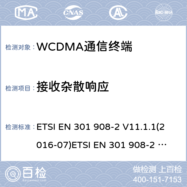 接收杂散响应 IMT蜂窝网络；协调标准2014/53/EU指令第3.2条款基本要求的协调标准；第2部分：直序列扩频CDMA(UTRA FDD)用户设备(UE) ETSI EN 301 908-2 V11.1.1(2016-07)
ETSI EN 301 908-2 V11.1.2(2017-08)
ETSI EN 301 908-2 V13.1.1(2020-06) 4.2.8，5.3.7